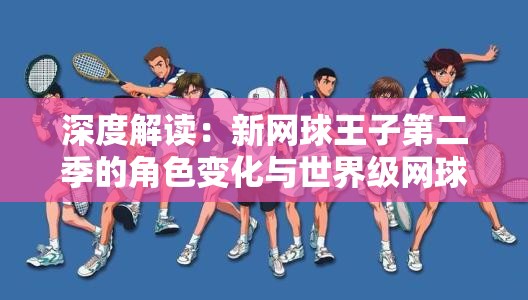 深度解读：新网球王子第二季的角色变化与世界级网球竞赛的精彩呈现