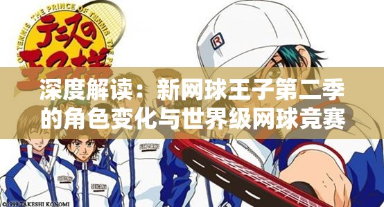 深度解读：新网球王子第二季的角色变化与世界级网球竞赛的精彩呈现