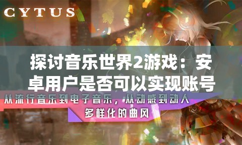 探讨音乐世界2游戏：安卓用户是否可以实现账号数据转移到iOS系统