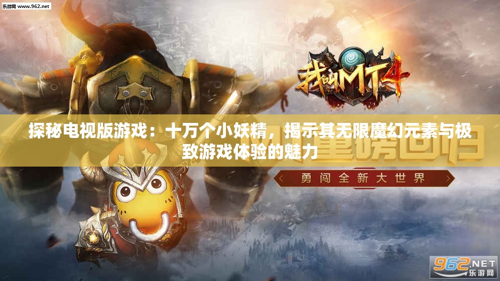 探秘电视版游戏：十万个小妖精，揭示其无限魔幻元素与极致游戏体验的魅力