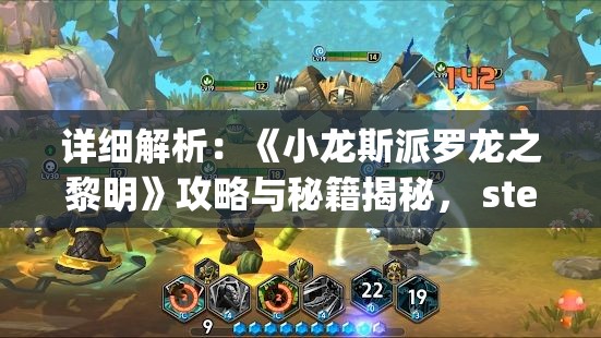 详细解析：《小龙斯派罗龙之黎明》攻略与秘籍揭秘， step by step指南带你玩转游戏全过程