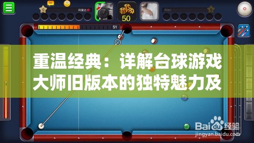 重温经典：详解台球游戏大师旧版本的独特魅力及其在现代游戏设计中的影响