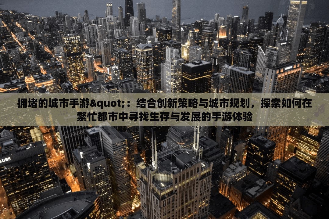 拥堵的城市手游"：结合创新策略与城市规划，探索如何在繁忙都市中寻找生存与发展的手游体验