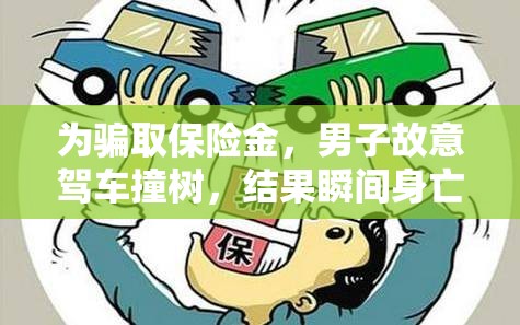 为骗取保险金，男子故意驾车撞树，结果瞬间身亡，展示了欺诈只会给自己带来灾难的深刻教训