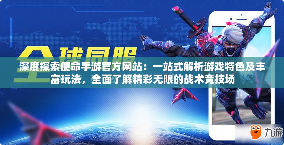 深度探索使命手游官方网站：一站式解析游戏特色及丰富玩法，全面了解精彩无限的战术竞技场