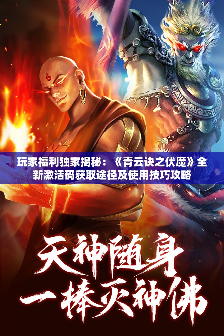 玩家福利独家揭秘：《青云诀之伏魔》全新激活码获取途径及使用技巧攻略