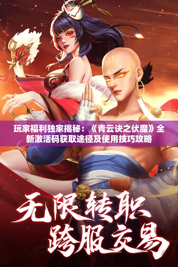 玩家福利独家揭秘：《青云诀之伏魔》全新激活码获取途径及使用技巧攻略