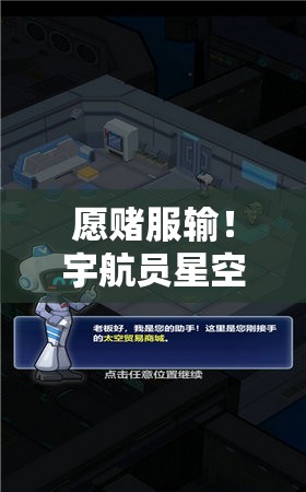 愿赌服输！宇航员星空冒险无限金币挑战赛，融合探索与创新，解锁空间站秘密的终极大作战