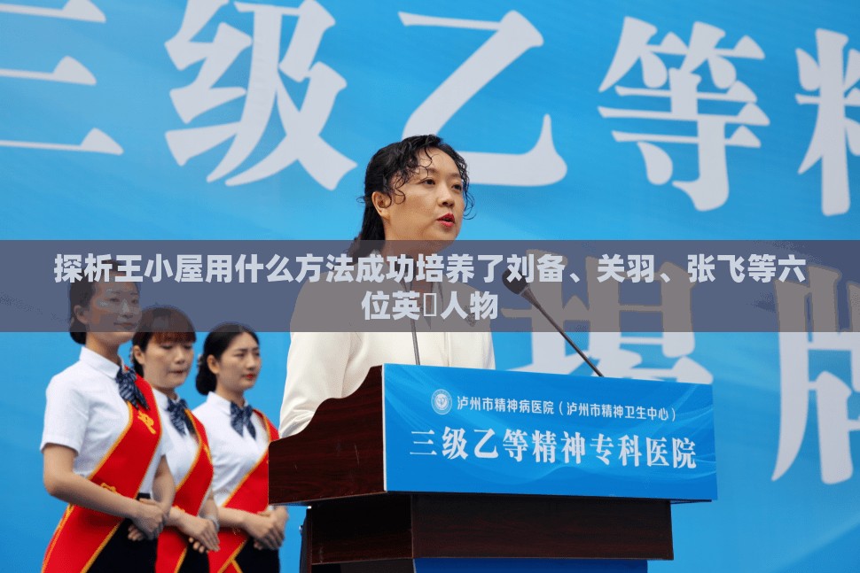 探析王小屋用什么方法成功培养了刘备、关羽、张飞等六位英扄人物