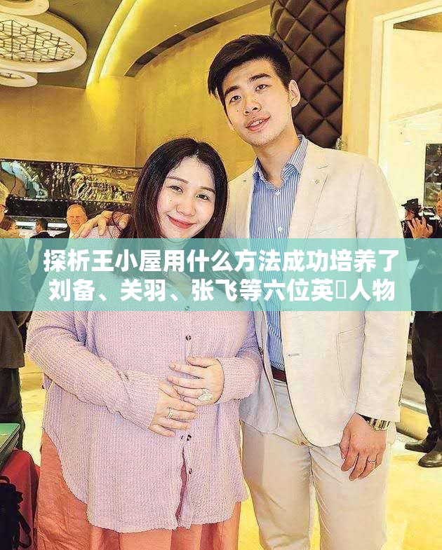 探析王小屋用什么方法成功培养了刘备、关羽、张飞等六位英扄人物