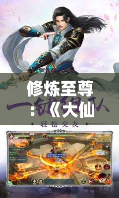 修炼至尊：《大仙侠修真模拟器》引领现代青年重现江湖武侠梦