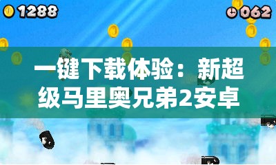 一键下载体验：新超级马里奥兄弟2安卓版上线，全新关卡挑战用户智谋与勇气