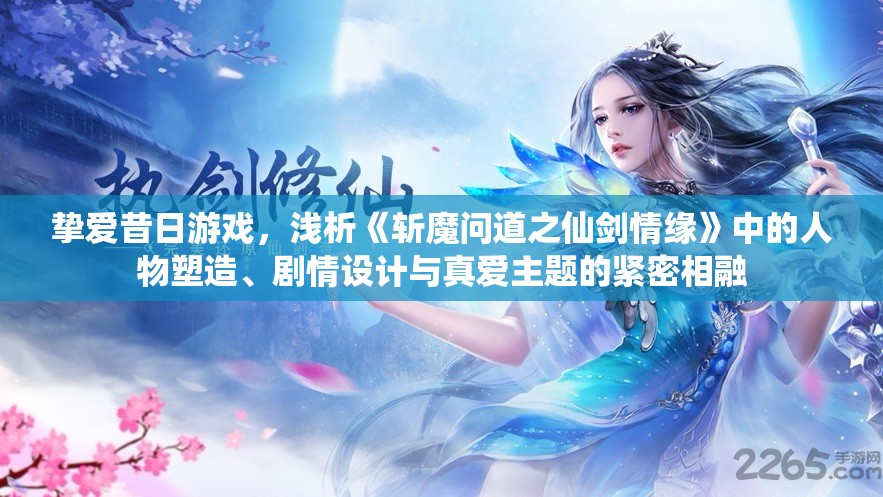 挚爱昔日游戏，浅析《斩魔问道之仙剑情缘》中的人物塑造、剧情设计与真爱主题的紧密相融