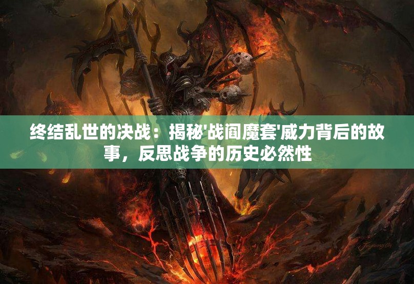 终结乱世的决战：揭秘'战阎魔套'威力背后的故事，反思战争的历史必然性