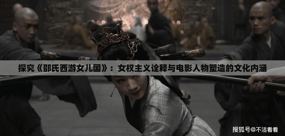 探究《邵氏西游女儿国》：女权主义诠释与电影人物塑造的文化内涵
