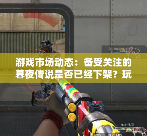 游戏市场动态：备受关注的暮夜传说是否已经下架？玩家期待中的更新又将何时到来？