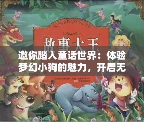 邀你踏入童话世界：体验梦幻小狗的魅力，开启无限想象力和创造力的奇妙玩乐之旅