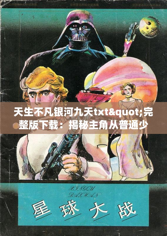 天生不凡银河九天txt"完整版下载：揭秘主角从普通少年诞生到银河九天主宰的非凡旅程