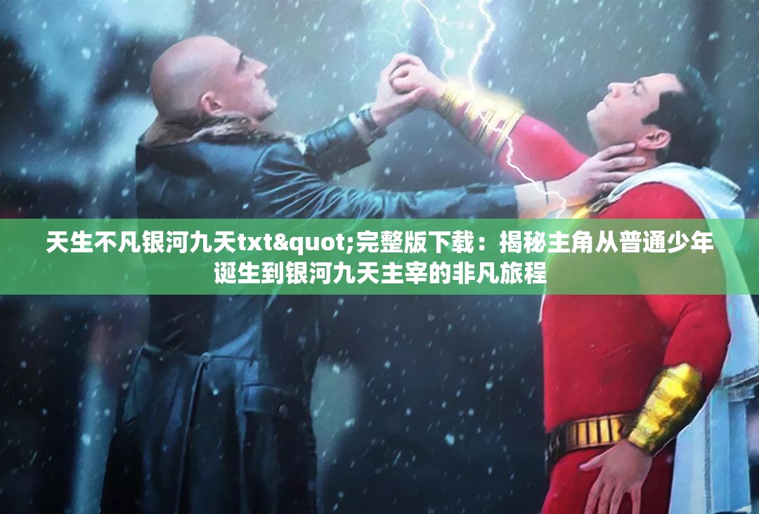 天生不凡银河九天txt"完整版下载：揭秘主角从普通少年诞生到银河九天主宰的非凡旅程