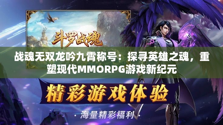 战魂无双龙吟九霄称号：探寻英雄之魂，重塑现代MMORPG游戏新纪元