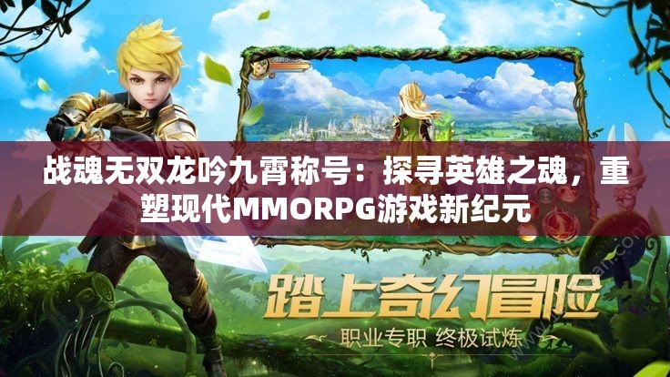 战魂无双龙吟九霄称号：探寻英雄之魂，重塑现代MMORPG游戏新纪元