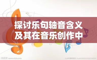 探讨乐句轴音含义及其在音乐创作中的重要作用
