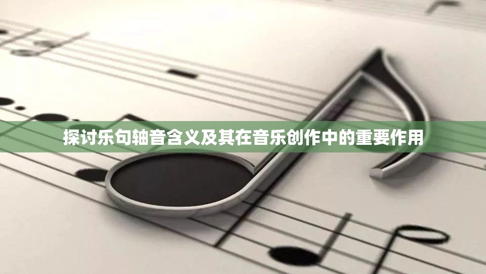 探讨乐句轴音含义及其在音乐创作中的重要作用