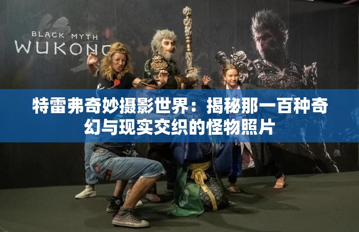 特雷弗奇妙摄影世界：揭秘那一百种奇幻与现实交织的怪物照片