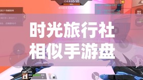 时光旅行社相似手游盘点：感受穿越历史的刺激与魅力，体验不一样的游戏冒险之旅