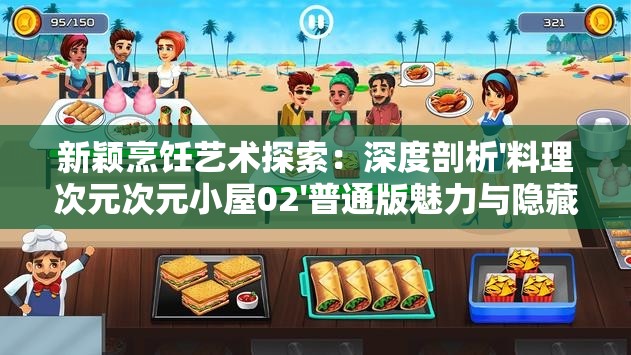 新颖烹饪艺术探索：深度剖析'料理次元次元小屋02'普通版魅力与隐藏烹调秘密