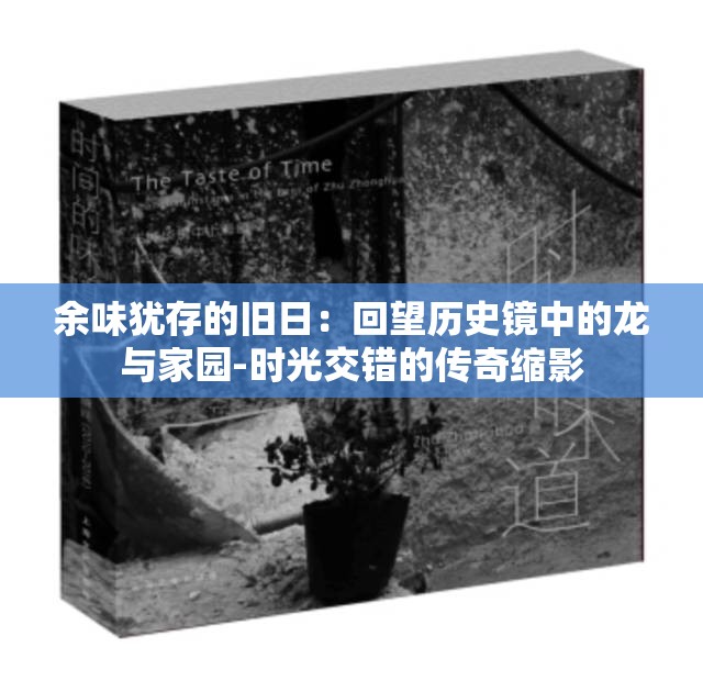 余味犹存的旧日：回望历史镜中的龙与家园-时光交错的传奇缩影