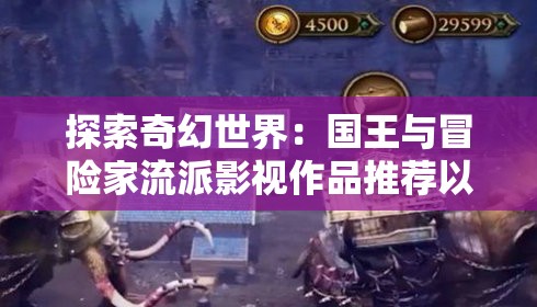 探索奇幻世界：国王与冒险家流派影视作品推荐以及对其中反映出的权力与生存问题的分析