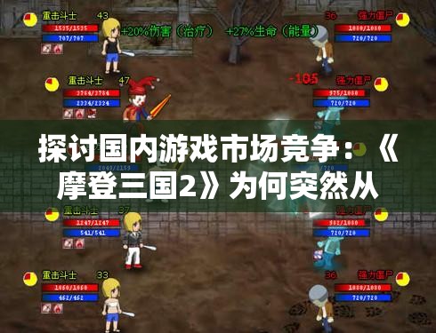 探讨国内游戏市场竞争：《摩登三国2》为何突然从游戏平台消失？