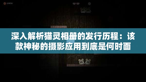 深入解析猫灵相册的发行历程：该款神秘的摄影应用到底是何时面世的？