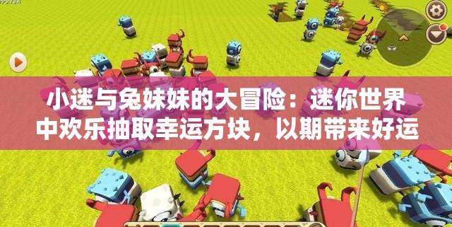 小迷与兔妹妹的大冒险：迷你世界中欢乐抽取幸运方块，以期带来好运和欢笑