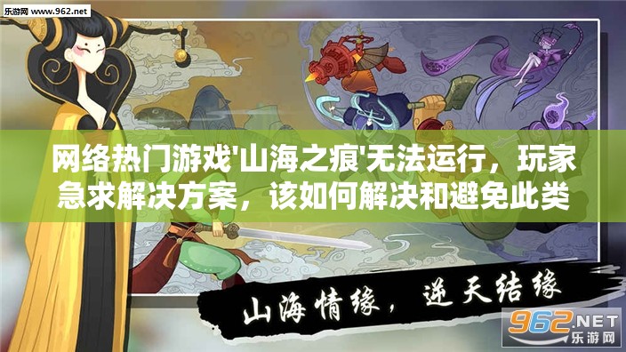 网络热门游戏'山海之痕'无法运行，玩家急求解决方案，该如何解决和避免此类问题的出现？