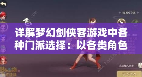 详解梦幻剑侠客游戏中各种门派选择：以各类角色特色对比帮助玩家明晰加入哪个门派