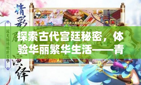 探索古代宫廷秘密，体验华丽繁华生活——青鸾繁华录4399小游戏引领玩家异次元时空之旅