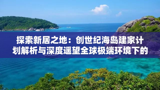 探索新居之地：创世纪海岛建家计划解析与深度遥望全球极端环境下的人类定居未来