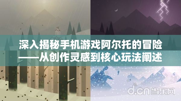 深入揭秘手机游戏阿尔托的冒险——从创作灵感到核心玩法阐述的百度百科完全解读