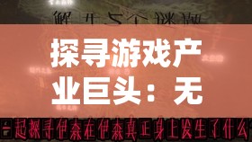 探寻游戏产业巨头：无尽梦回背后的开发者——哪个公司缔造了这款深受玩家喜爱的游戏