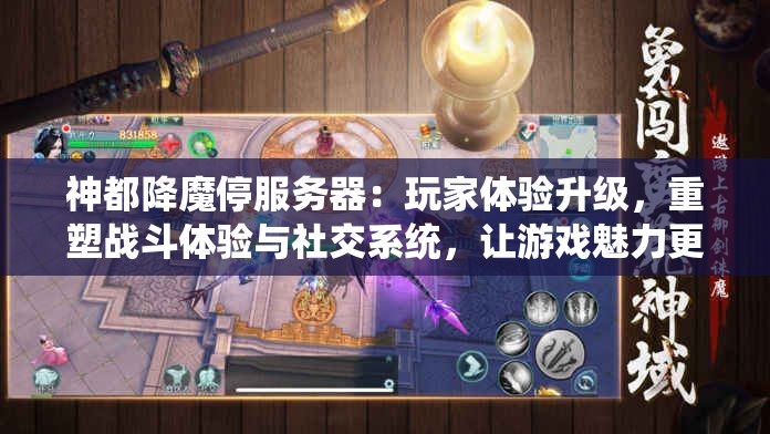 神都降魔停服务器：玩家体验升级，重塑战斗体验与社交系统，让游戏魅力更上一层楼