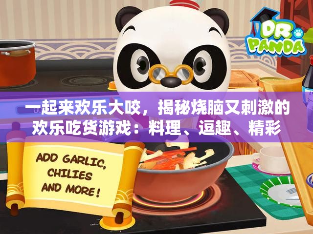 一起来欢乐大咬，揭秘烧脑又刺激的欢乐吃货游戏：料理、逗趣、精彩全在其中
