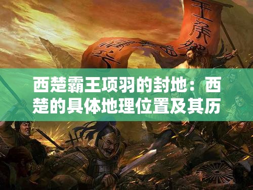 西楚霸王项羽的封地：西楚的具体地理位置及其历史文化影响深度解析
