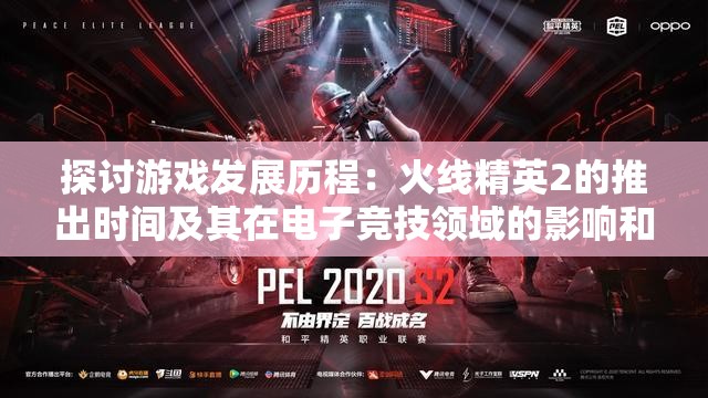 探讨游戏发展历程：火线精英2的推出时间及其在电子竞技领域的影响和价值