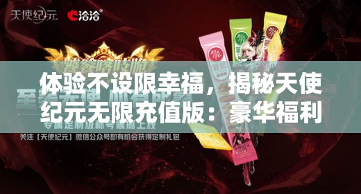 体验不设限幸福，揭秘天使纪元无限充值版：豪华福利掌控在手