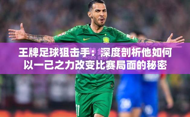 王牌足球狙击手：深度剖析他如何以一己之力改变比赛局面的秘密