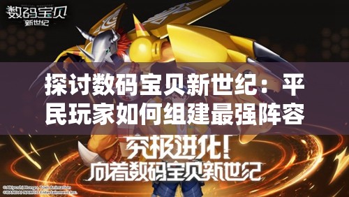 探讨数码宝贝新世纪：平民玩家如何组建最强阵容来应对挑战
