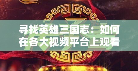 寻找英雄三国志：如何在各大视频平台上观看这部综艺节目？