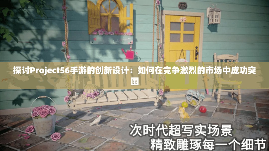 探讨Project56手游的创新设计：如何在竞争激烈的市场中成功突围